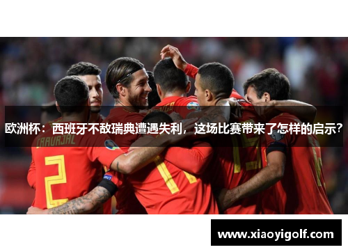 欧洲杯：西班牙不敌瑞典遭遇失利，这场比赛带来了怎样的启示？