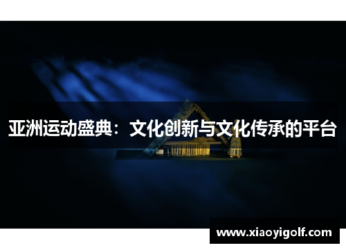 亚洲运动盛典：文化创新与文化传承的平台
