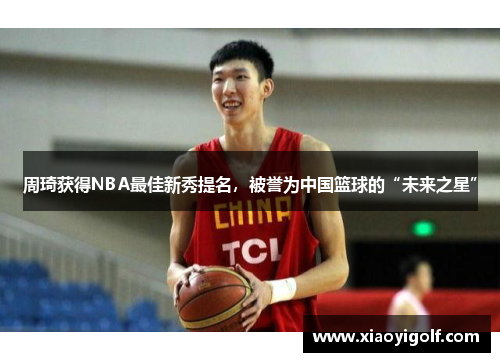 周琦获得NBA最佳新秀提名，被誉为中国篮球的“未来之星”