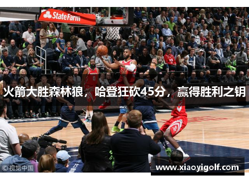 火箭大胜森林狼，哈登狂砍45分，赢得胜利之钥