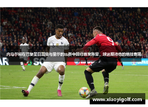 内马尔将在巴黎圣日耳曼与里尔的比赛中回归首发阵容，球迷期待他的绝技表现