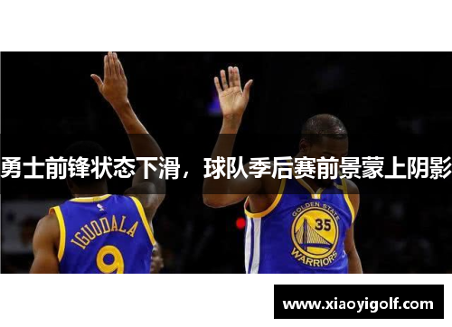 勇士前锋状态下滑，球队季后赛前景蒙上阴影