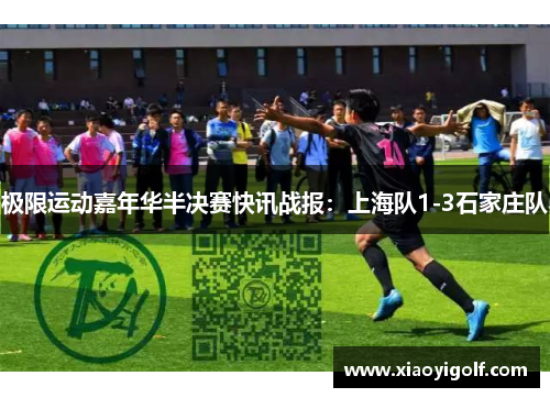 极限运动嘉年华半决赛快讯战报：上海队1-3石家庄队