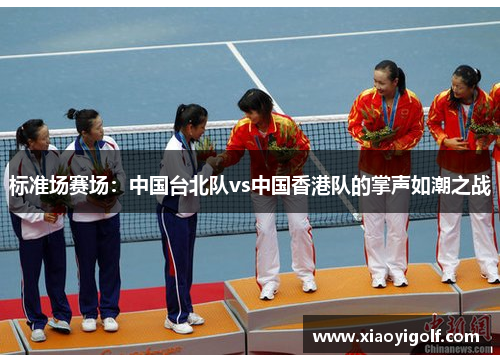 标准场赛场：中国台北队vs中国香港队的掌声如潮之战