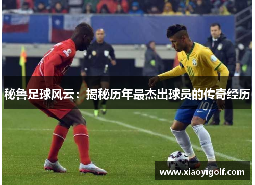 秘鲁足球风云：揭秘历年最杰出球员的传奇经历