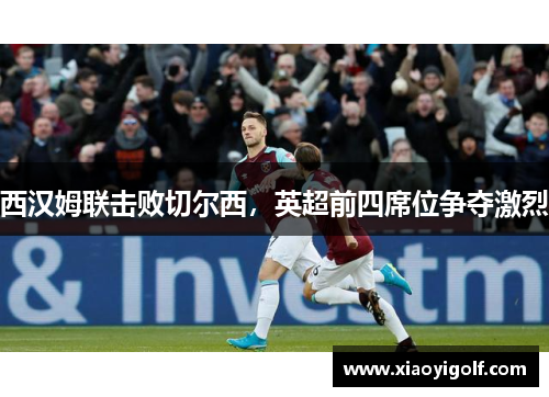 西汉姆联击败切尔西，英超前四席位争夺激烈