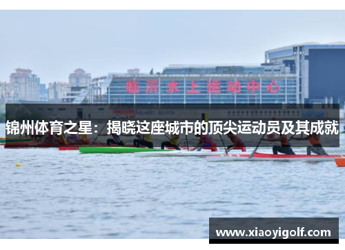 锦州体育之星：揭晓这座城市的顶尖运动员及其成就