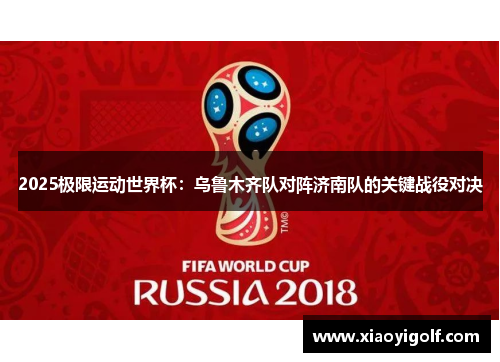 2025极限运动世界杯：乌鲁木齐队对阵济南队的关键战役对决