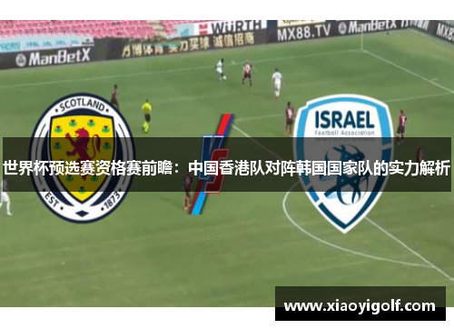 世界杯预选赛资格赛前瞻：中国香港队对阵韩国国家队的实力解析
