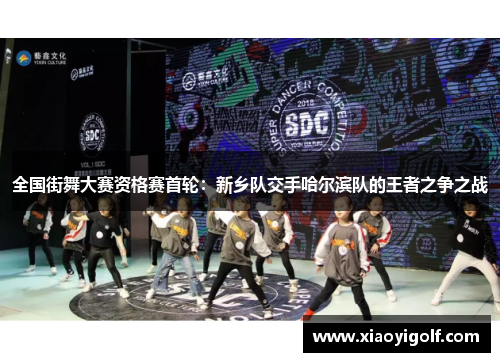 全国街舞大赛资格赛首轮：新乡队交手哈尔滨队的王者之争之战