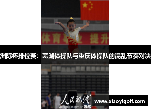 洲际杯排位赛：芜湖体操队与重庆体操队的混乱节奏对决
