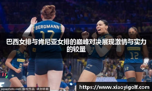 巴西女排与肯尼亚女排的巅峰对决展现激情与实力的较量