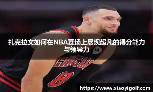 扎克拉文如何在NBA赛场上展现超凡的得分能力与领导力
